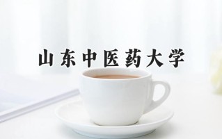 2024山东中医药大学录取分数线：陕西最低463分