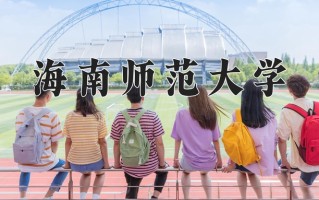 海南师范大学王牌专业排名-含2024年全国各省录取最低分数线
