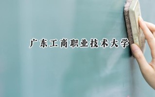 广东工商职业技术大学2024在福建录取分数线是多少？最低412分/最高465分