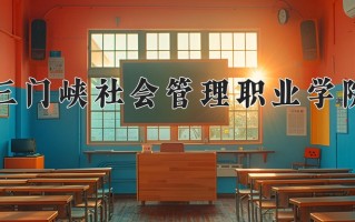 2025年三门峡社会管理职业学院在四川计划招生人数（附学费及专业录取分)