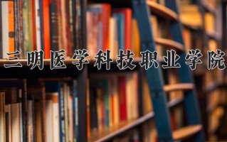 2024三明医学科技职业学院录取分数线，重庆录取最低分319