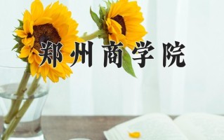 郑州商学院最厉害的专业-2024郑州商学院最好专业
