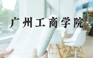 辽宁考生多少分能上广州工商学院？2025最低380分