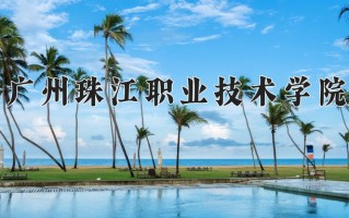 2025年广州珠江职业技术学院在新疆计划招生人数（附学费及专业录取分)