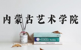 内蒙古艺术学院好不好？附内蒙古艺术学院最好的专业排名
