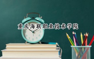 2024重庆海联职业技术学院录取分数线：陕西最低288分