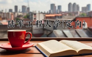 2024陆军工程大学(定向)录取分数线，重庆录取最低分590