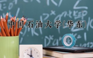 中国石油大学(华东)王牌专业排名-含2024年全国各省录取最低分数线