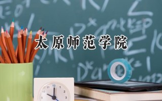 2024太原师范学院录取分数线：天津最低519分