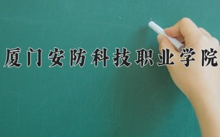 2025年厦门安防科技职业学院在四川计划招生人数（附学费及专业录取分)