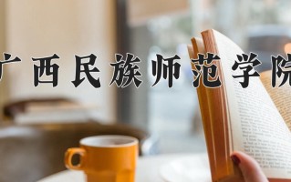 广西民族师范学院怎么样？全国排名第几位
