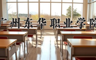 2025年广州东华职业学院在四川计划招生人数（附学费及专业录取分)