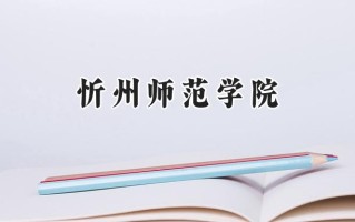 2024忻州师范学院录取分数线：河南最低397分
