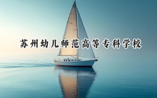2024苏州幼儿师范高等专科学校录取分数线：江苏最低344分