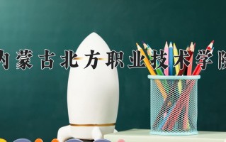 2025年内蒙古北方职业技术学院在四川计划招生人数（附学费及专业录取分)