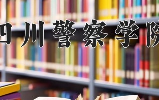 四川警察学院怎么样？全国排名第几位