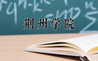 2024年荆州学院招生章程，附办学层次和录取规则