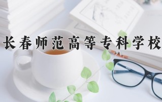 2025年长春师范高等专科学校在四川计划招生人数（附学费及专业录取分)