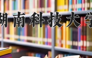 湖南科技大学好不好？附湖南科技大学最好的专业排名