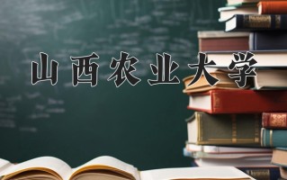山西农业大学最厉害的专业-2024山西农业大学最好专业