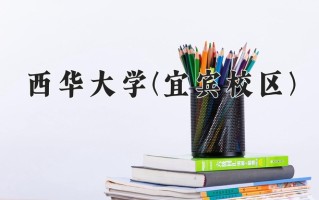 西华大学(宜宾校区)学费多少钱一年：5520-5980元/年（2025填报参考）