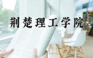 荆楚理工学院最厉害的专业-2024荆楚理工学院最好专业