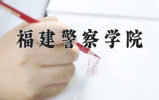 福建警察学院全国排名和最强专业解析