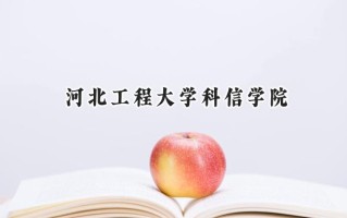 2024河北工程大学科信学院录取分数线：天津最低489分