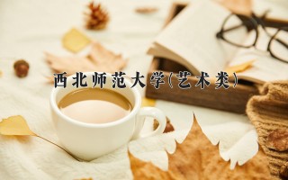 2024年西北师范大学(艺术类)录取分数线，河北最低502分