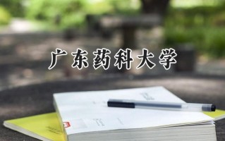 2024广东药科大学录取分数线：山西最低457分
