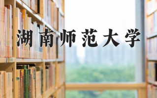 湖南师范大学全国排名和最强专业解析
