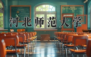 河北师范大学全国排名（含河北师范大学最强专业解析）