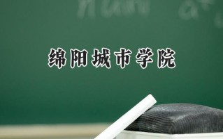 2024绵阳城市学院录取分数线：陕西最低429分