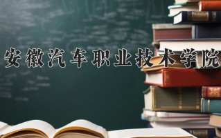 2025年安徽汽车职业技术学院在四川计划招生人数（附学费及专业录取分)