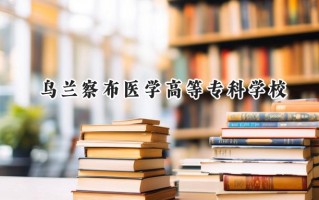 2024乌兰察布医学高等专科学校录取分数线：宁夏最低328分