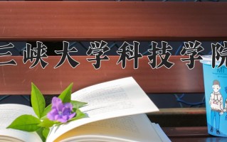 三峡大学科技学院王牌专业排名-含2024年全国各省录取最低分数线