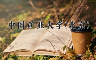 中国矿业大学(北京)学费多少钱一年：5000-6000元/年（2025填报参考）