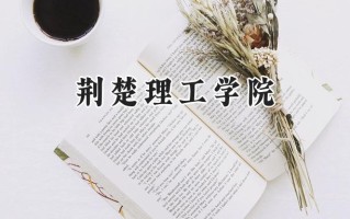 2024荆楚理工学院录取分数线：山西最低430分