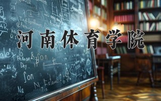 河南体育学院最厉害的专业-2024河南体育学院最好专业