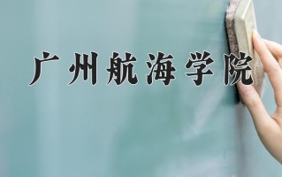 广州航海学院怎么样？全国排名第几位