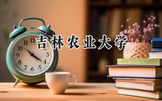 2024吉林农业大学录取分数线：山西最低454分