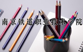 2024南京铁道职业技术学院录取分数线：浙江最低492分