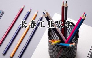 2024长春工业大学录取分数线：江苏最低522分