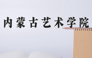 内蒙古艺术学院最厉害的专业-2024内蒙古艺术学院最好专业