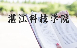 湛江科技学院最厉害的专业-2024湛江科技学院最好专业