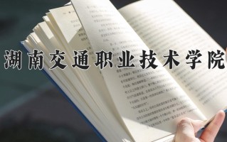 2024湖南交通职业技术学院录取分数线：浙江最低457分