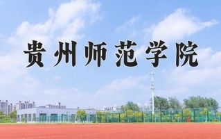贵州师范学院最厉害的专业-2024贵州师范学院最好专业