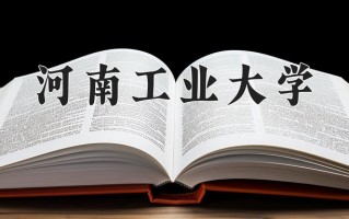 河南工业大学最厉害的专业-2024河南工业大学最好专业