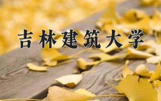吉林建筑大学一年学费多少钱及各专业的收费标准(2025参考）