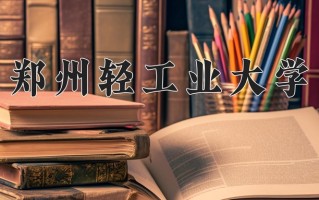 郑州轻工业大学全国排名和最强专业解析